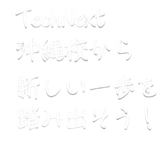 TechNext沖縄校から新しい一歩を踏み出そう
